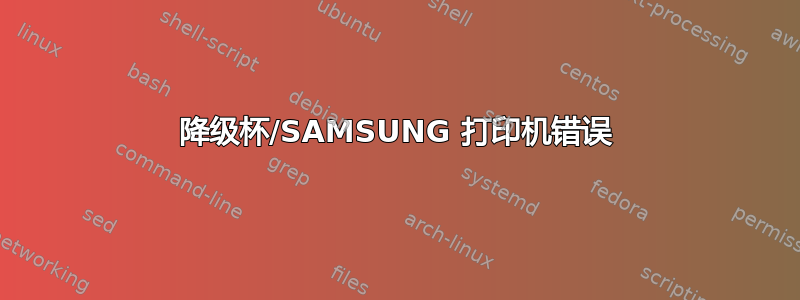 降级杯/SAMSUNG 打印机错误