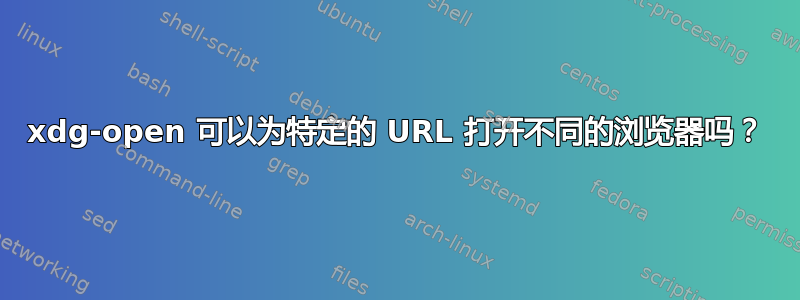 xdg-open 可以为特定的 URL 打开不同的浏览器吗？