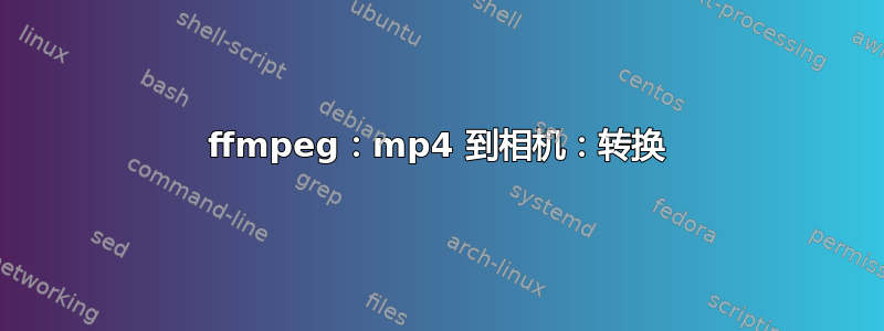 ffmpeg：mp4 到相机：转换