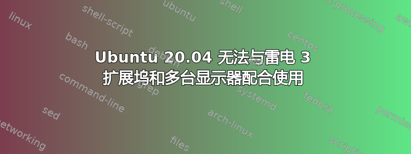 Ubuntu 20.04 无法与雷电 3 扩展坞和多台显示器配合使用