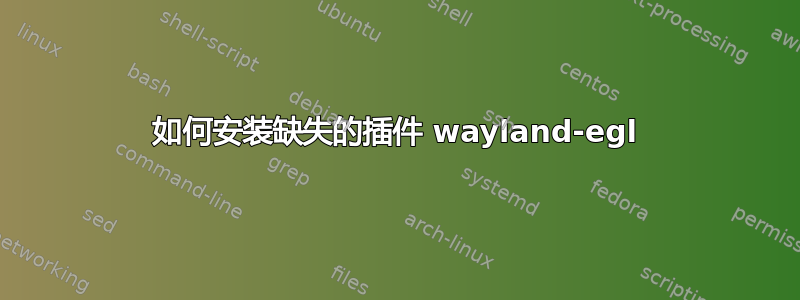 如何安装缺失的插件 wayland-egl