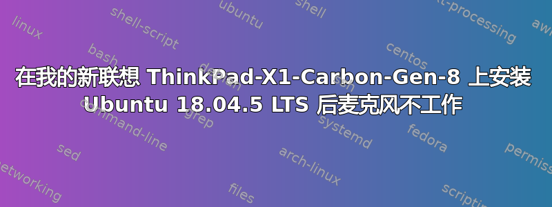 在我的新联想 ThinkPad-X1-Carbon-Gen-8 上安装 Ubuntu 18.04.5 LTS 后麦克风不工作