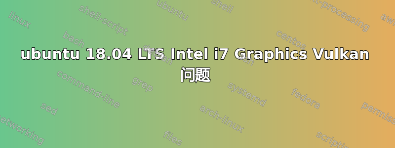 ubuntu 18.04 LTS Intel i7 Graphics Vulkan 问题