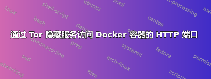 通过 Tor 隐藏服务访问 Docker 容器的 HTTP 端口