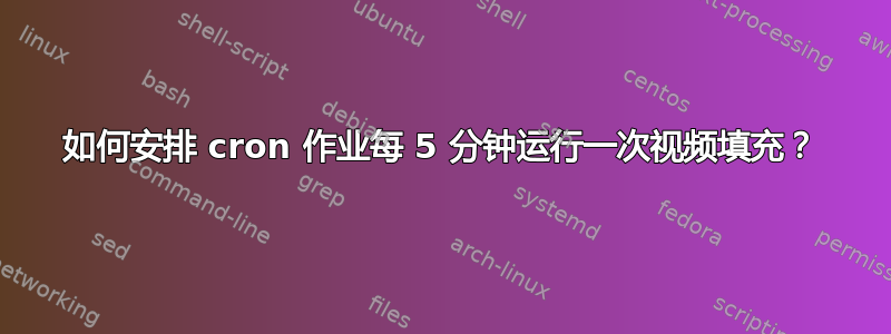 如何安排 cron 作业每 5 分钟运行一次视频填充？