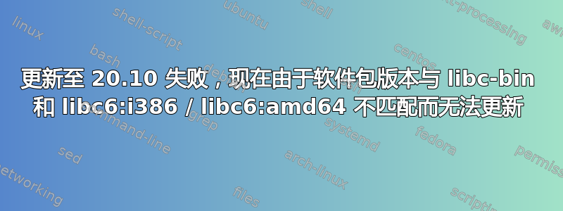 更新至 20.10 失败，现在由于软件包版本与 libc-bin 和 libc6:i386 / libc6:amd64 不匹配而无法更新