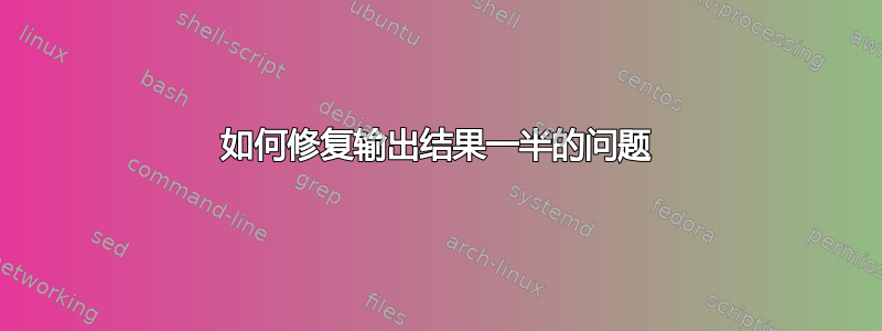 如何修复输出结果一半的问题