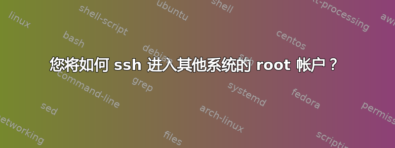 您将如何 ssh 进入其他系统的 root 帐户？