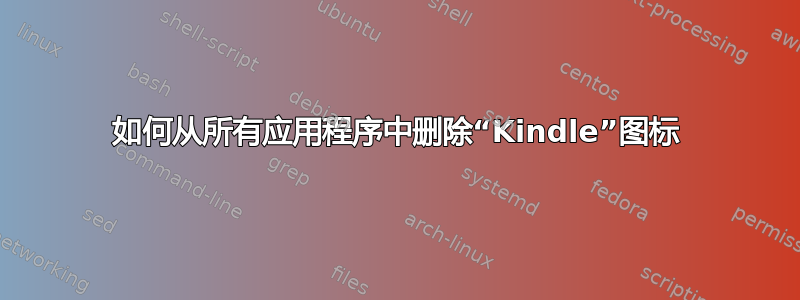 如何从所有应用程序中删除“Kindle”图标