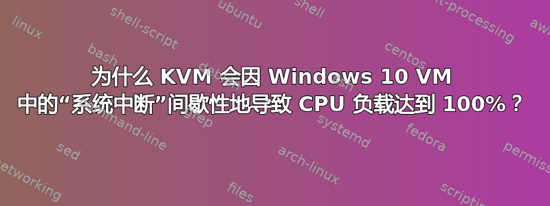 为什么 KVM 会因 Windows 10 VM 中的“系统中断”间歇性地导致 CPU 负载达到 100%？