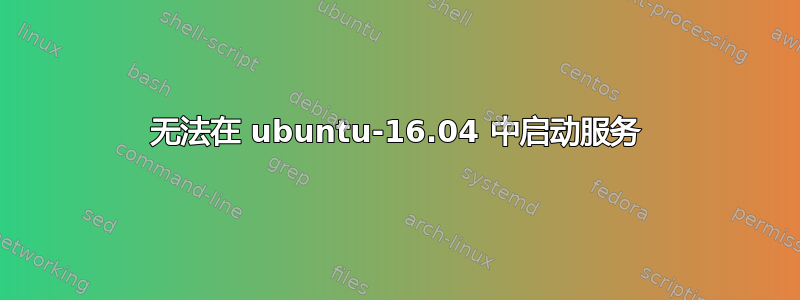 无法在 ubuntu-16.04 中启动服务