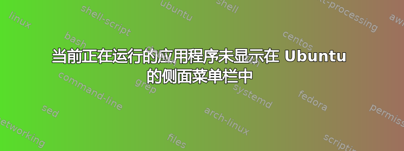 当前正在运行的应用程序未显示在 Ubuntu 的侧面菜单栏中