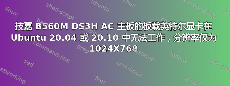 技嘉 B560M DS3H AC 主板的板载英特尔显卡在 Ubuntu 20.04 或 20.10 中无法工作，分辨率仅为 1024X768