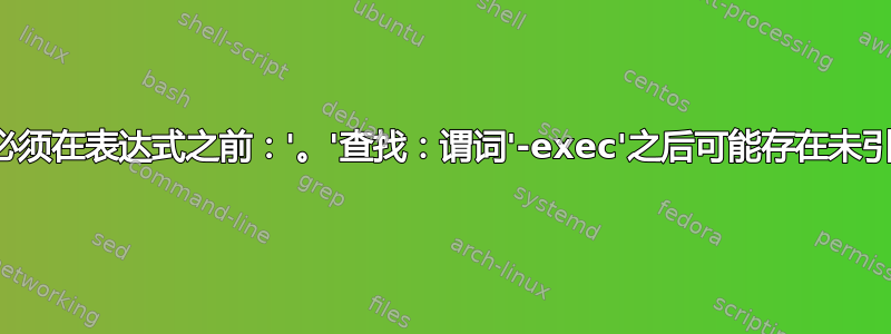 查找：路径必须在表达式之前：'。'查找：谓词'-exec'之后可能存在未引用的模式？