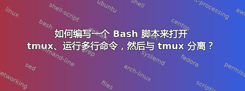 如何编写一个 Bash 脚本来打开 tmux、运行多行命令，然后与 tmux 分离？