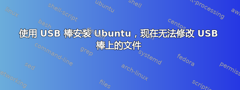 使用 USB 棒安装 Ubuntu，现在无法修改 USB 棒上的文件