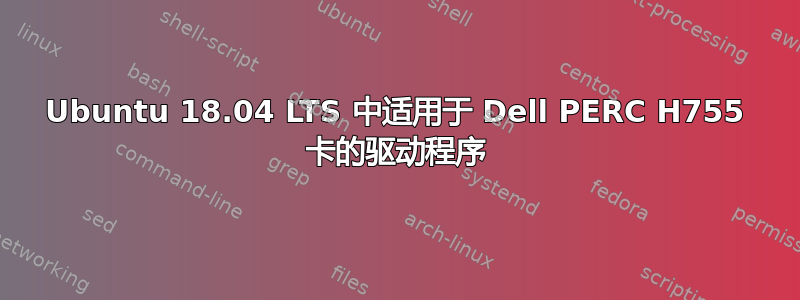 Ubuntu 18.04 LTS 中适用于 Dell PERC H755 卡的驱动程序