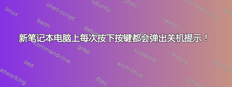 新笔记本电脑上每次按下按键都会弹出关机提示！