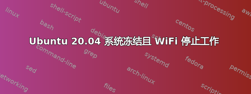 Ubuntu 20.04 系统冻结且 WiFi 停止工作