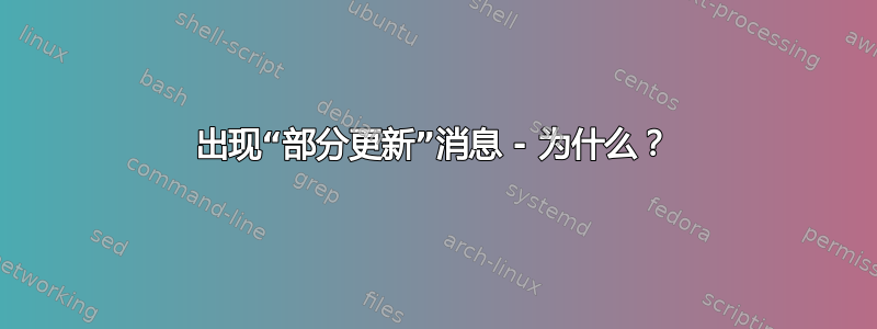 出现“部分更新”消息 - 为什么？