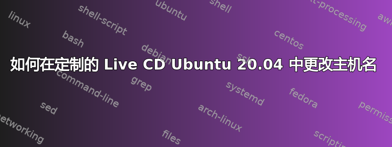 如何在定制的 Live CD Ubuntu 20.04 中更改主机名