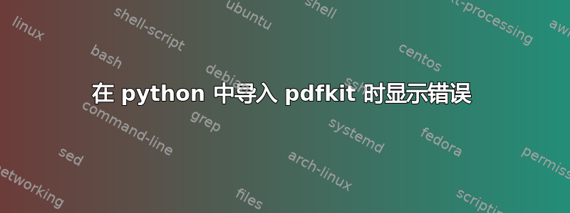 在 python 中导入 pdfkit 时显示错误