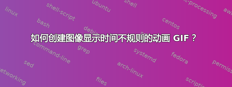 如何创建图像显示时间不规则的动画 GIF？