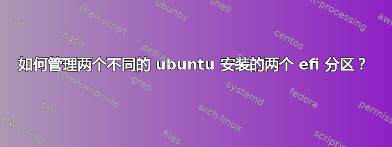 如何管理两个不同的 ubuntu 安装的两个 efi 分区？