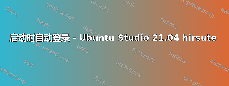 启动时自动登录 - Ubuntu Studio 21.04 hirsute