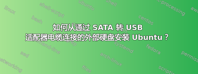 如何从通过 SATA 转 USB 适配器电缆连接的外部硬盘安装 Ubuntu？