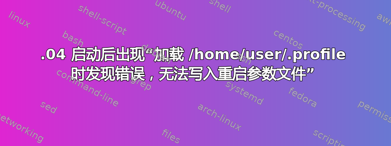 20.04 启动后出现“加载 /home/user/.profile 时发现错误，无法写入重启参数文件”