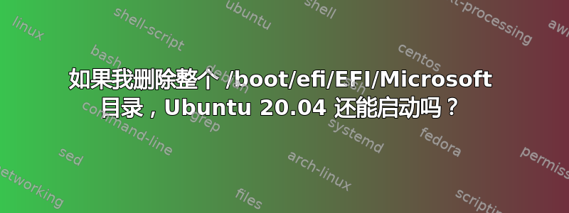 如果我删除整个 /boot/efi/EFI/Microsoft 目录，Ubuntu 20.04 还能启动吗？