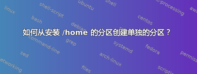 如何从安装 /home 的分区创建单独的分区？