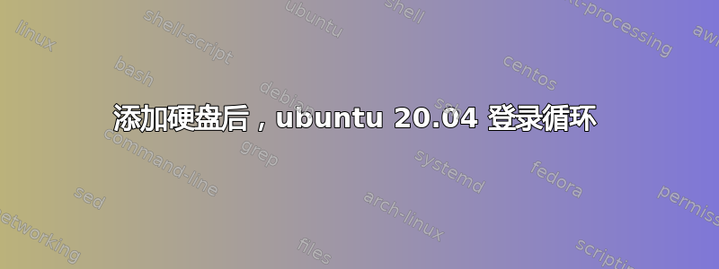 添加硬盘后，ubuntu 20.04 登录循环