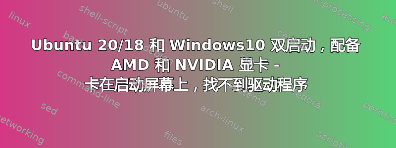 Ubuntu 20/18 和 Windows10 双启动，配备 AMD 和 NVIDIA 显卡 - 卡在启动屏幕上，找不到驱动程序