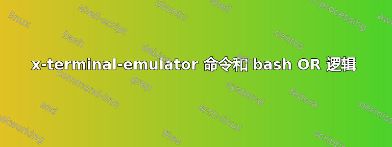 x-terminal-emulator 命令和 bash OR 逻辑