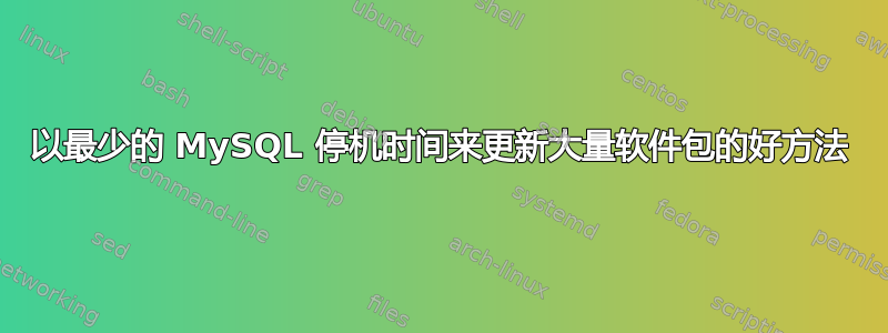 以最少的 MySQL 停机时间来更新大量软件包的好方法