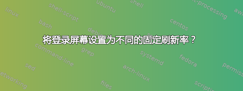 将登录屏幕设置为不同的固定刷新率？