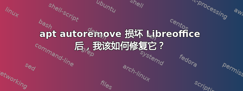 apt autoremove 损坏 Libreoffice 后，我该如何修复它？