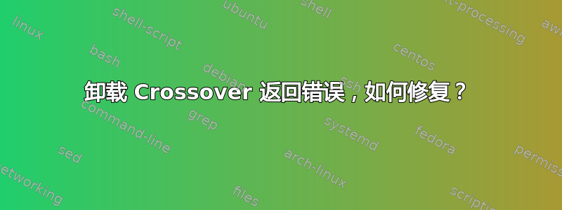 卸载 Crossover 返回错误，如何修复？