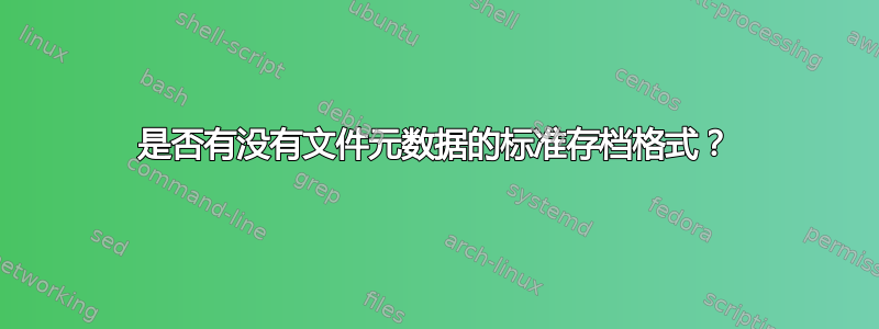 是否有没有文件元数据的标准存档格式？