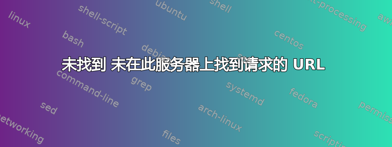 未找到 未在此服务器上找到请求的 URL