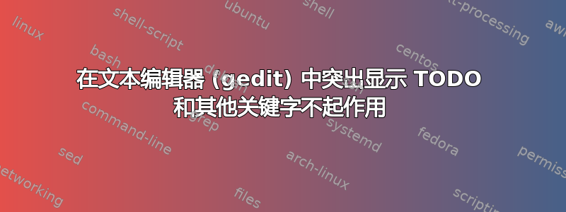 在文本编辑器 (gedit) 中突出显示 TODO 和其他关键字不起作用