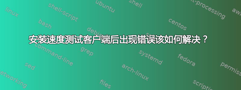 安装速度测试客户端后出现错误该如何解决？