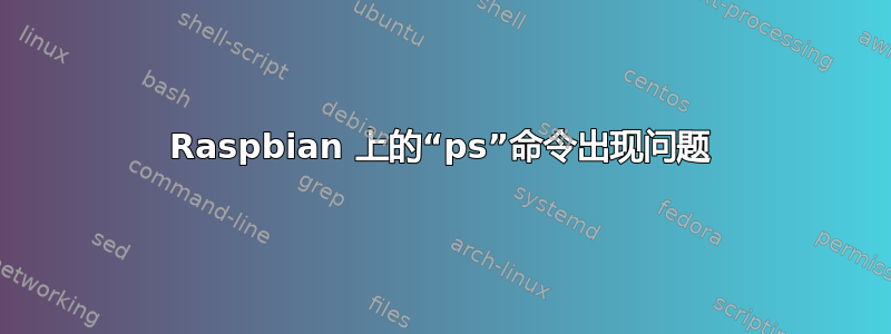 Raspbian 上的“ps”命令出现问题