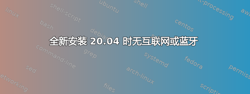 全新安装 20.04 时无互联网或蓝牙