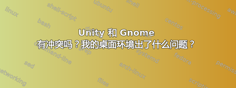 Unity 和 Gnome 有冲突吗？我的桌面环境出了什么问题？