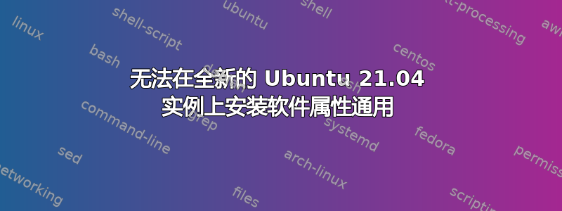 无法在全新的 Ubuntu 21.04 实例上安装软件属性通用