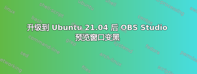 升级到 Ubuntu 21.04 后 OBS Studio 预览窗口变黑