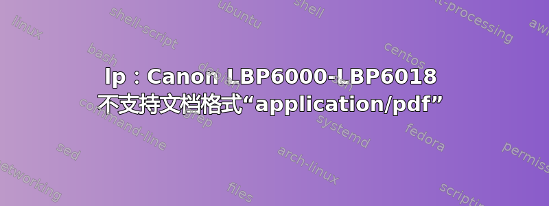 lp：Canon LBP6000-LBP6018 不支持文档格式“application/pdf”